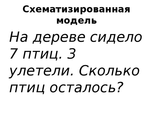 Схематизированная модель На дереве сидело 7 птиц. 3 улетели. Сколько птиц осталось?