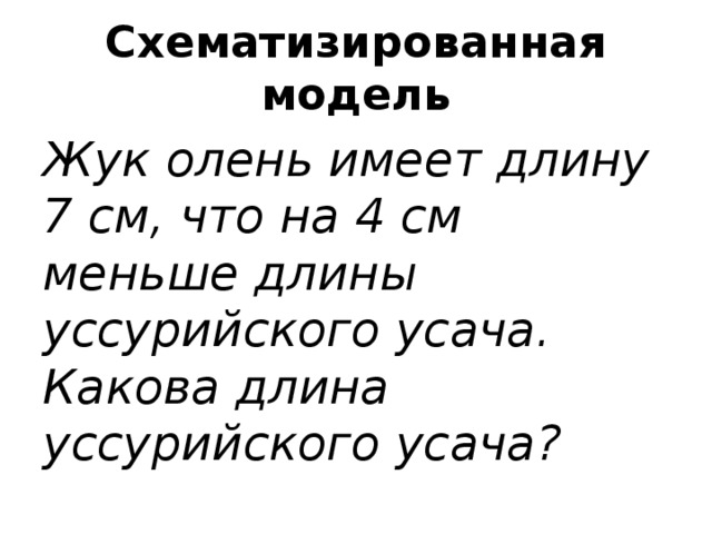 Схематизированная модель Жук олень имеет длину 7 см, что на 4 см меньше длины уссурийского усача. Какова длина уссурийского усача?