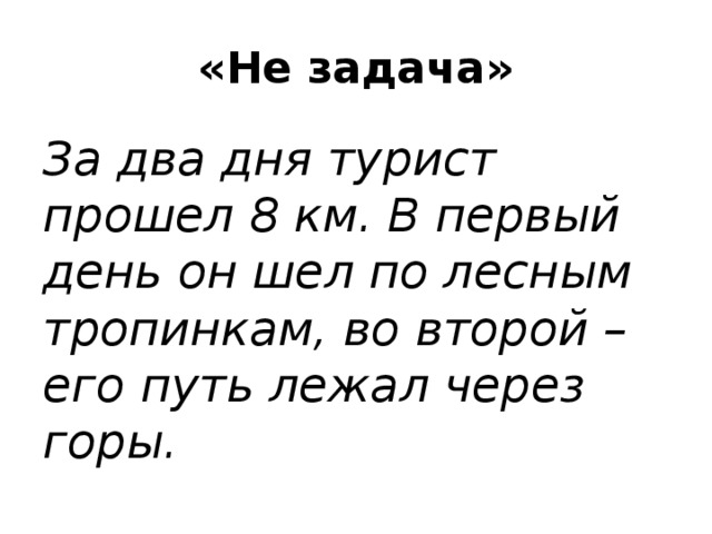 «Не задача» За два дня турист прошел 8 км. В первый день он шел по лесным тропинкам, во второй – его путь лежал через горы.