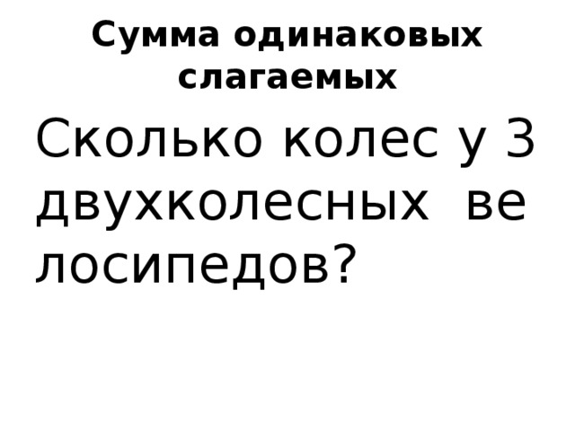 Сумма одинаковых слагаемых Сколько колес у 3 двухколесных  велосипедов?