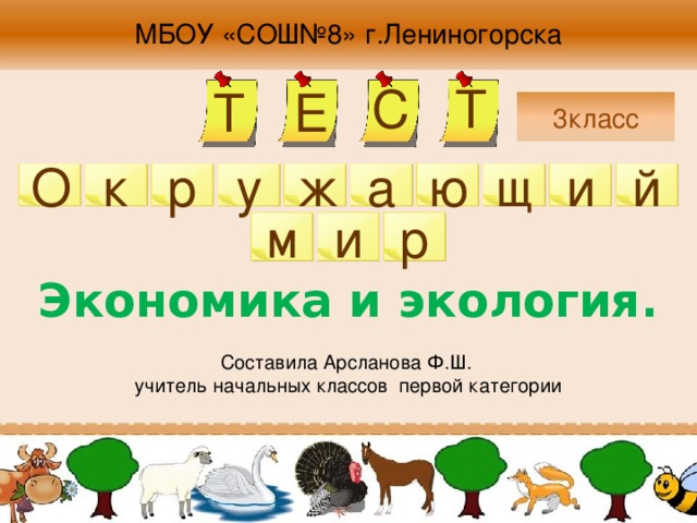 МБОУ «СОШ№8» г.Лениногорска С Т Е Т 3класс щ й а к р у ж О и ю и р м Экономика и экология. Составила Арсланова Ф.Ш. учитель начальных классов первой категории