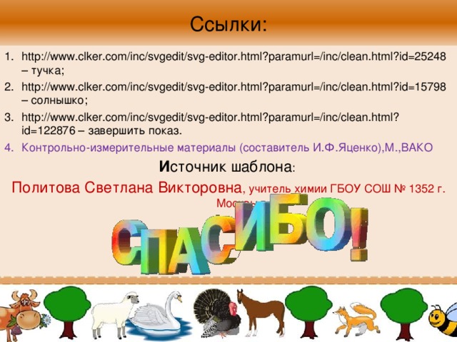 Ссылки: http://www.clker.com/inc/svgedit/svg-editor.html?paramurl=/inc/clean.html?id=25248 – тучка; http://www.clker.com/inc/svgedit/svg-editor.html?paramurl=/inc/clean.html?id=15798 – солнышко; http://www.clker.com/inc/svgedit/svg-editor.html?paramurl=/inc/clean.html?id=122876 – завершить показ. Контрольно-измерительные материалы (составитель И.Ф.Яценко),М.,ВАКО И сточник шаблона : Политова Светлана Викторовна , учитель химии ГБОУ СОШ № 1352 г. Москвы