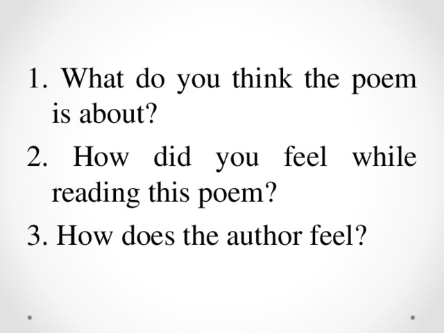 1. What do you think the poem is about ?  2. How did you feel while reading this poem ? 3. How does the author feel ?