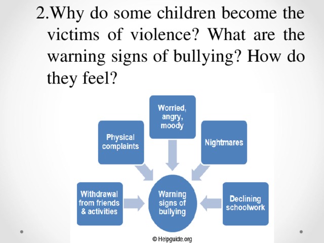 2.Why do some children become the victims of violence ? What are the warning signs of bullying ? How do they feel ?