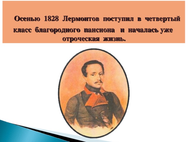 Осенью 1828 Лермонтов поступил в четвертый класс благородного пансиона и началась уже отроческая жизнь.