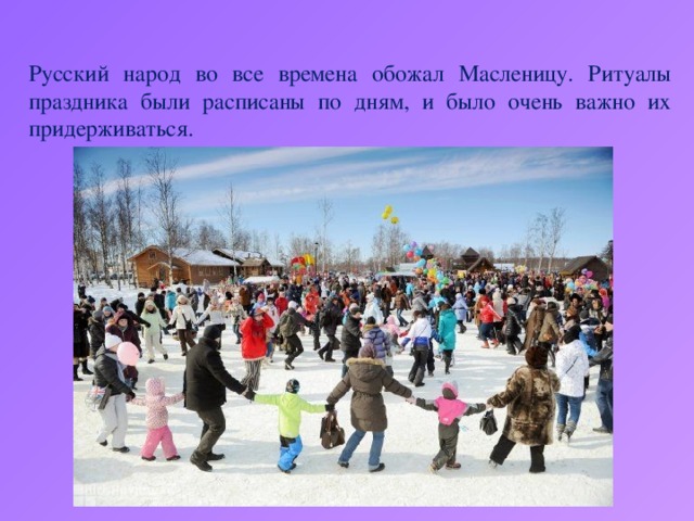 Русский народ во все времена обожал Масленицу. Ритуалы праздника были расписаны по дням, и было очень важно их придерживаться.