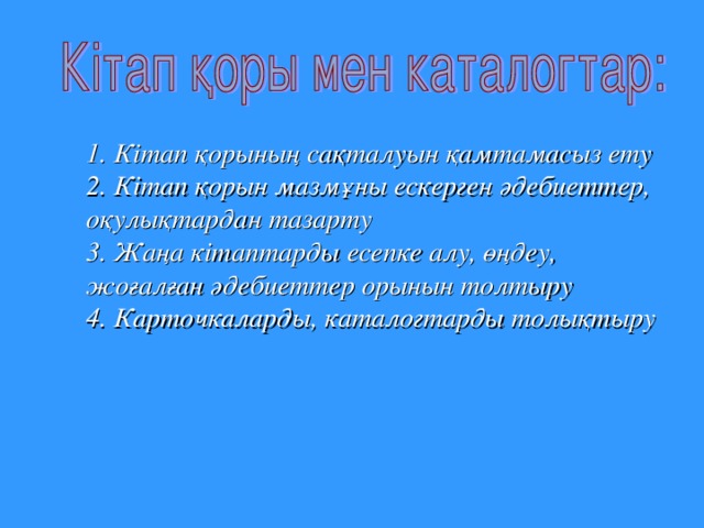 1. Кітап  қорының  сақталуын  қамтамасыз  ету  2. Кітап  қорын  мазмұны  ескерген  әдебиеттер , оқулықтардан  тазарту  3. Жаңа  кітаптарды  есепке  алу , өңдеу , жоғалған  әдебиеттер  орынын  толтыру  4. Карточкаларды , каталогтарды  толықтыру