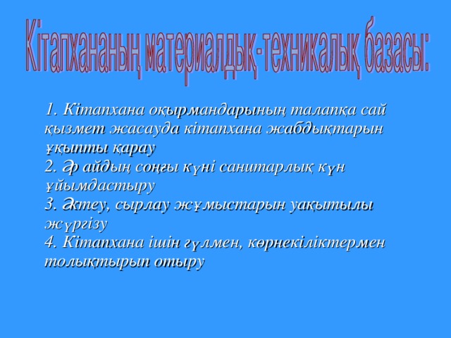 1. Кітапхана  оқырмандарының  талапқа  сай  қызмет  жасауда  кітапхана  жабдықтарын  ұқыпты  қарау  2. Әр  айдың  соңғы  күні  санитарлық  күн  ұйымдастыру  3. Әктеу , сырлау  жұмыстарын  уақытылы  жүргізу  4. Кітапхана  ішін  гүлмен , көрнекіліктермен  толықтырып  отыру