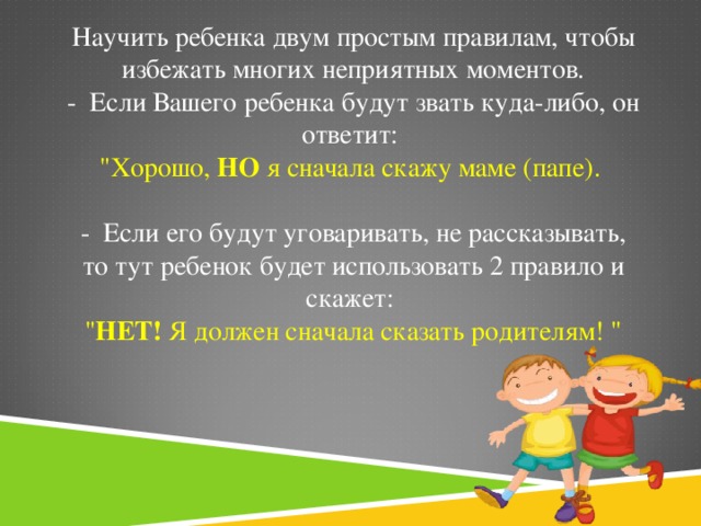 Научить ребенка двум простым правилам, чтобы избежать многих неприятных моментов.  - Если Вашего ребенка будут звать куда-либо, он ответит:  