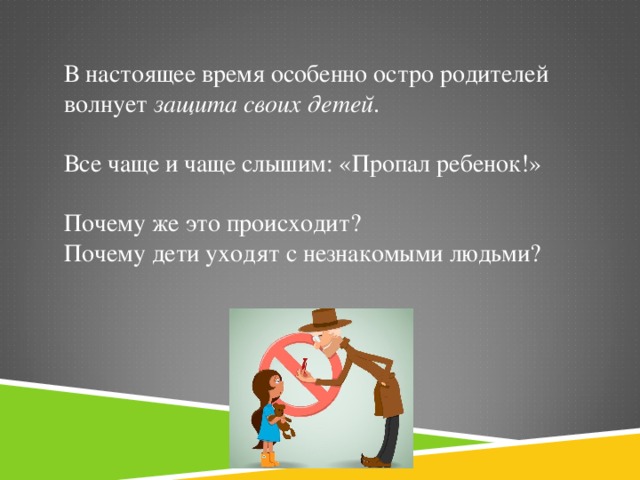 В настоящее время особенно остро родителей волнует  защита своих детей . Все чаще и чаще слышим: «Пропал ребенок!» Почему же это происходит? Почему дети уходят с незнакомыми людьми?