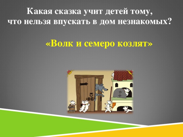 Какая сказка учит детей тому, что нельзя впускать в дом незнакомых?   «Волк и семеро козлят»