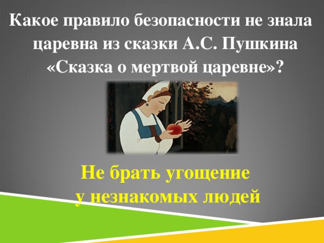 Какое правило безопасности не знала царевна из сказки А.С. Пушкина «Сказка о мертвой царевне»? Не брать угощение у незнакомых людей