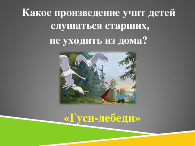 Какое произведение учит детей слушаться старших, не уходить из дома? «Гуси-лебеди»