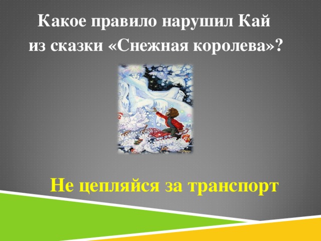 Какое правило нарушил Кай из сказки «Снежная королева»?  Не цепляйся за транспорт