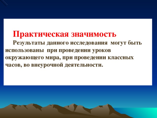 Практическая значимость Результаты данного исследования могут быть использованы при проведении уроков окружающего мира, при проведении классных часов, во внеурочной деятельности.  начимостОб