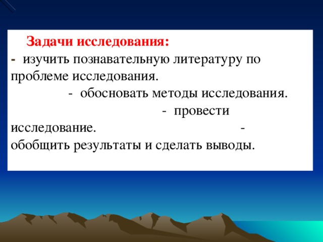 Задачи исследования: - изучить познавательную литературу по проблеме исследования. - обосновать методы исследования. - провести исследование. - обобщить результаты и сделать выводы.