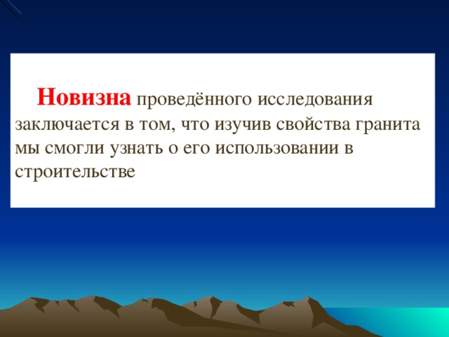 Новизна проведённого исследования заключается в том, что изучив свойства гранита мы смогли узнать о его использовании в строительстве Об