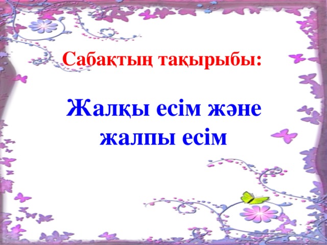 Сабақтың тақырыбы: Жалқы есім және жалпы есім