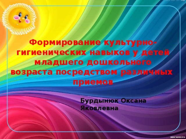 Формирование культурно-гигиенических навыков у детей младшего дошкольного возраста посредством различных приемов Бурдынюк Оксана Яковлевна