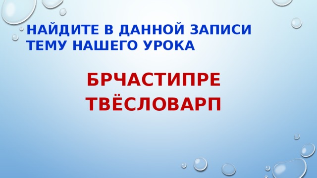 Найдите в данной записи тему нашего урока  БРЧАСТИПРЕ ТВЁСЛОВАРП