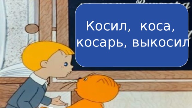 Косил, коса,  косарь, выкосил