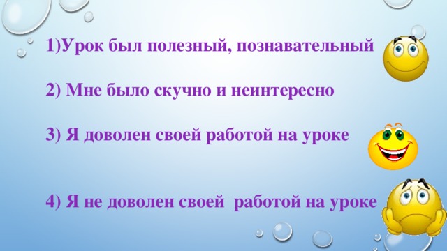 1)Урок был полезный, познавательный  2) Мне было скучно и неинтересно  3) Я доволен своей работой на уроке   4) Я не доволен своей работой на уроке