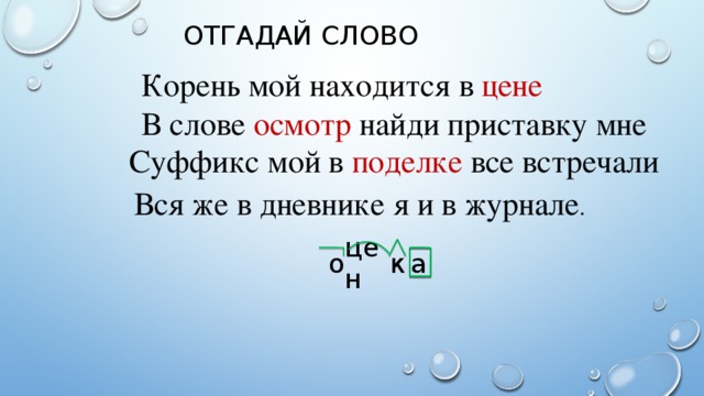 Отгадай слово Корень мой находится в цене В слове осмотр найди приставку мне Суффикс мой в поделке все встречали Вся же в дневнике я и в журнале . цен о а к