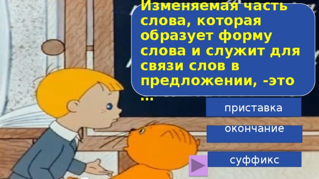 Изменяемая часть слова, которая образует форму слова и служит для связи слов в предложении, -это … приставка окончание суффикс 8