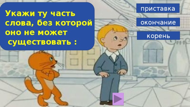 приставка Укажи ту часть слова, без которой оно не может  существовать : окончание корень