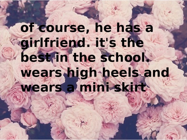 of course, he has a girlfriend. it's the best in the school. wears high heels and wears a mini skirt