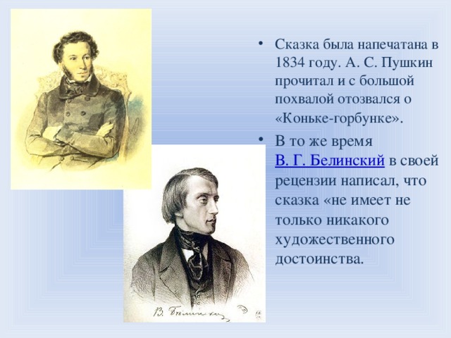 Сказка была напечатана в 1834 году. А. С. Пушкин прочитал и с большой похвалой отозвался о «Коньке-горбунке ». В то же время  В. Г. Белинский