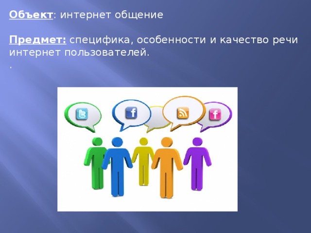 Объект : интернет общение  Предмет:  специфика, особенности и качество речи интернет пользователей. .