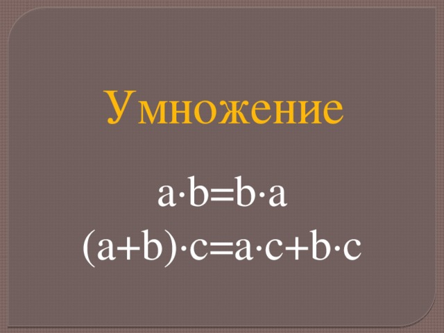 Умножение a·b=b∙а (а+b)∙с=а∙с+b∙с