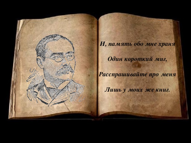 И, память обо мне храня  Один короткий миг,  Расспрашивайте про меня  Лишь у моих же книг. И, память обо мне храня Один короткий миг, Расспрашивайте про меня Лишь у моих же книг. Р. Киплинг 