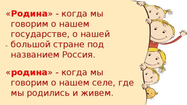 « Родина » - когда мы говорим о нашем государстве, о нашей большой стране под названием Россия. « родина » - когда мы говорим о нашем селе, где мы родились и живем.