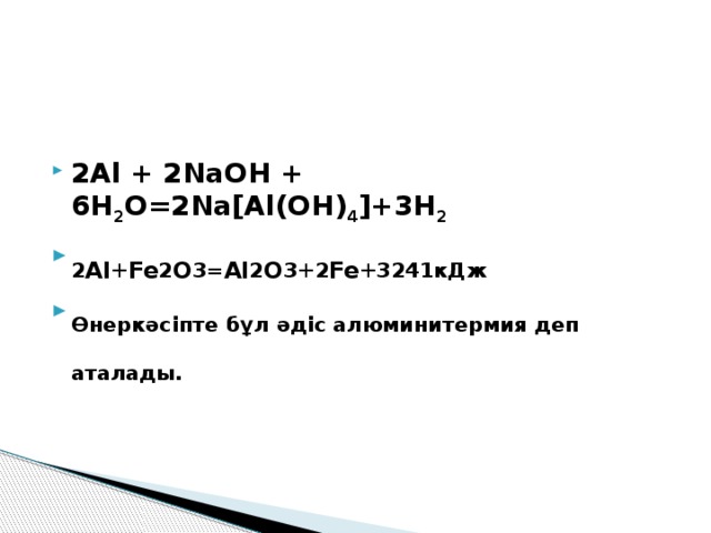 2Al + 2NaOH + 6H 2 O=2Na[Al(OH) 4 ]+3H 2 2 Al + Fe 2 O 3= Al 2 O 3+2 Fe +3241кДж Өнеркәсіпте бұл әдіс алюминитермия деп аталады.