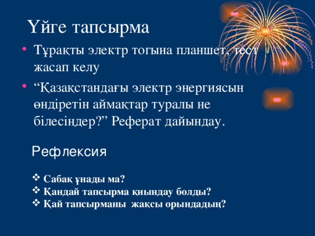 Үйге тапсырма Тұрақты электр тогына планшет, тест жасап келу “ Қазақстандағы электр энергиясын өндіретін аймақтар туралы не білесіңдер?” Реферат дайындау. Рефлексия