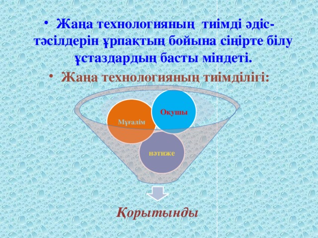 Жаңа технологияның тиімді әдіс- тәсілдерін ұрпақтың бойына сіңірте білу ұстаздардың басты міндеті. Жаңа технологияның тиімділігі: