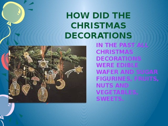 How did the Christmas decorations In the past all Christmas decorations were edible wafer and sugar figurines, fruits, nuts and vegetables, sweets.