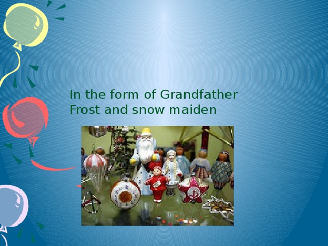 In the form of Grandfather Frost and snow maiden