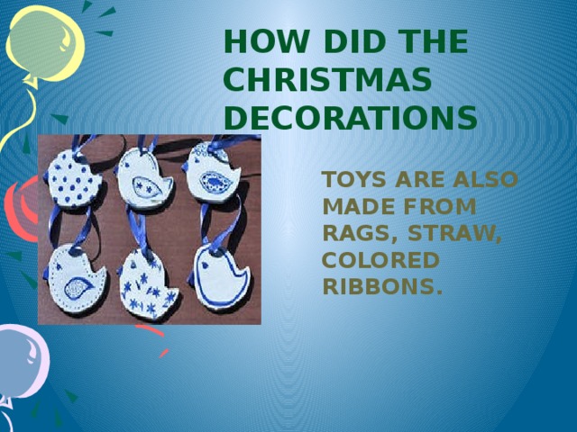 How did the Christmas decorations  Toys are also made from rags, straw, colored ribbons.