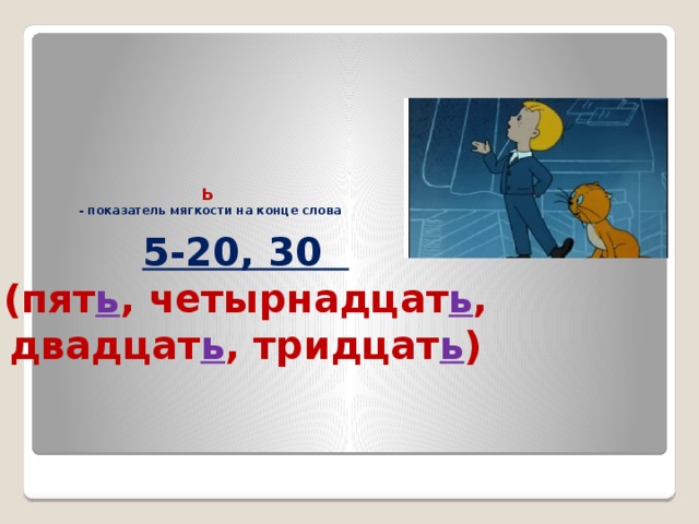 Ь  -  показатель мягкости на конце слова   5-20, 30    (пят ь , четырнадцат ь , двадцат ь , тридцат ь )