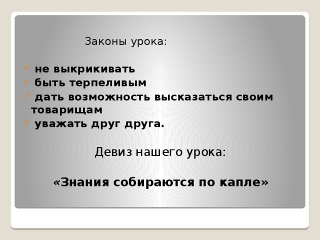 Законы урока:   не выкрикивать  быть терпеливым  дать возможность высказаться своим товарищам  уважать друг друга. Девиз нашего урока: « Знания собираются по капле»