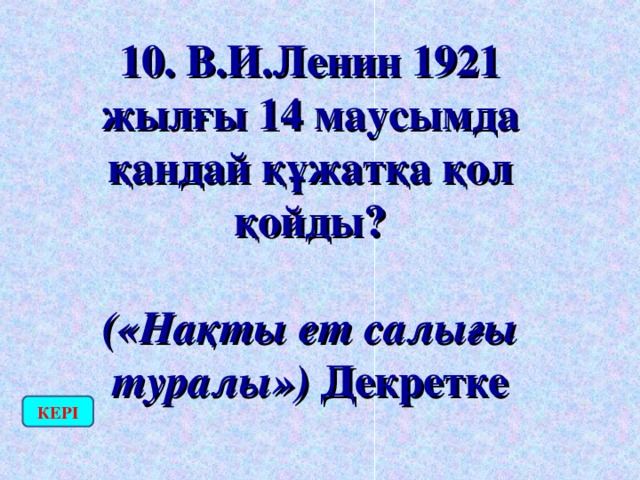 10. В.И.Ленин 1921 жылғы 14 маусымда қандай құжатқа қол қойды?  («Нақты ет салығы туралы») Декретке КЕРІ