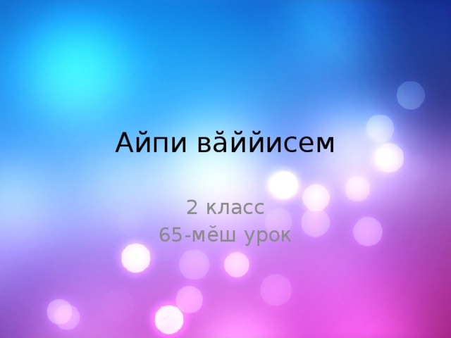 Айпи вăййисем 2 класс 65-мĕш урок