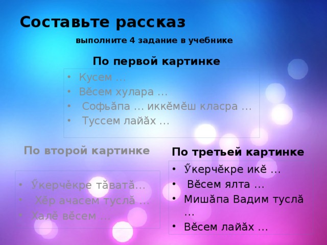 Составьте рассказ   выполните 4 задание в учебнике По первой картинке Кусем … Вĕсем хулара …  Софьăпа … иккĕмĕш класра …  Туссем лайăх … По второй картинке По третьей картинке