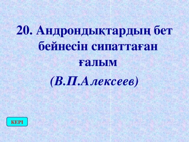 20. Андрондықтардың бет бейнесін сипаттаған ғалым (В.П.Алексеев) КЕРІ