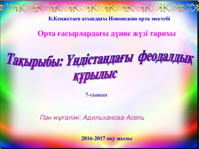 Б.Кенжетаев атындағы Новонежин орта мектебі   Орта ғасырлардағы дүние жүзі тарихы 7-сынып  Пән мұғалімі: Адильханова Асель   2016-2017 оқу жылы