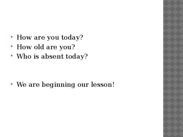 How are you today? How old are you? Who is absent today? We are beginning our lesson!