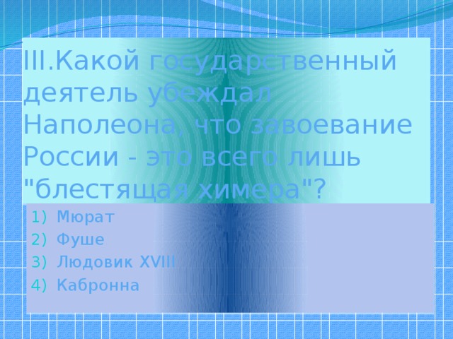 III.Какой государственный деятель убеждал Наполеона, что завоевание России - это всего лишь 